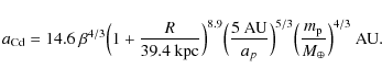 \begin{displaymath}a_{\rm Cd} = 14.6~\beta^{4/3}\Bigl(1+\frac{R}{39.4~{\rm
kpc}}...
...Bigl(\frac{m_{\rm p}}{
M_{\oplus}}\Bigr)^{4/3} ~ {{\rm {AU}}}.
\end{displaymath}