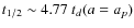 $t_{1/2} \sim 4.77~t_d(a=a_p)$