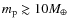 $m_{\rm p} \gtrsim 10M_{\oplus}$
