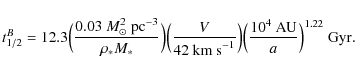 \begin{displaymath}t_{1/2}^B = 12.3
\Bigl(\frac{0.03~M_{\odot}^2~{{\rm {pc}}}^{-...
...\Bigl(\frac{10^4~{{\rm {AU}}}}{a}\Bigr)^{1.22}~{{\rm {
Gyr}}}.
\end{displaymath}