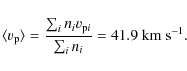 \begin{displaymath}\langle v_{\rm p} \rangle = \frac{\sum_i n_i v_{{\rm p}i}}{\sum_i n_i} =
41.9~{{\rm {km}}}~{{\rm {s}}}^{-1}.
\end{displaymath}