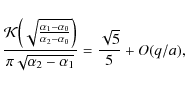 \begin{displaymath}\frac{{{\mathcal{K}}}\Bigl(\sqrt{\frac{\alpha_1-\alpha_0}{\al...
...r)}{\pi\sqrt{\alpha_2-\alpha_1}} = \frac{\sqrt{5}}{5} +O(q/a),
\end{displaymath}