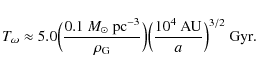 \begin{displaymath}T_{\omega} \approx 5.0
\Bigl(\frac{0.1~M_{\odot}~{{\rm {pc}}}...
...)\Bigl(\frac{10^4~{{
\rm {AU}}}}{a}\Bigr)^{3/2}~{{\rm {Gyr}}}.
\end{displaymath}