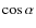 $\cos \alpha$