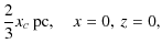 $\displaystyle \frac{2}{3}x_c\:{{\rm {pc}}},\quad x=0,\:z=0,$
