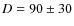 $D = 90 \pm 30$