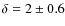 $\delta = 2 \pm 0.6$