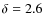 $\delta = 2.6$