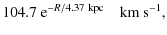 $\displaystyle 104.7~{{\rm {e}}}^{-R/4.37~{{\rm {kpc}}}}\quad{{\rm {km\: s}}}^{-1},$
