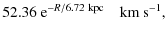 $\displaystyle 52.36~{{\rm {e}}}^{-R/6.72~{{\rm {kpc}}}}\quad{{\rm {km\:
s}}}^{-1},$