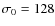 $\sigma_0
=128$