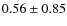 $0.56 \pm 0.85$