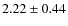 $2.22 \pm 0.44$