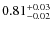 $0.81^{\rm +0.03}_{-0.02}$