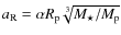 $a_{\rm R}=\alpha R_{\rm p}\sqrt[3]{M_\star/ M_{\rm p}}$