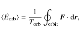 \begin{displaymath}\langle \dot{E}_{\rm orb}\rangle=\frac{1}{T_{\rm orb}} \oint_{{\rm orbit}}{\vec F}\cdot {\rm d}{\vec r},
\end{displaymath}