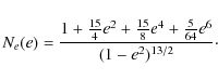 \begin{displaymath}
N_{e}(e)=\frac{1+\frac{15}{4}e^2+\frac{15}{8}e^4+\frac{5}{64}e^6}{(1-e^2)^{13/2}}\cdot
\end{displaymath}