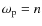 $\omega_{\rm p}=n$
