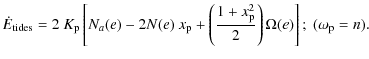 $\displaystyle \dot{E}_{{\rm tides}}=2~K_{{\rm p}}
\left[N_{a}(e)-2 N(e)~x_{\rm p}+\left(\frac{1+x_{\rm p}^2}{2}\right)\Omega(e)\right] ;\ (\omega_{\rm p}=n) .$