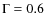 $\Gamma = 0.6$