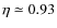$\eta \simeq 0.93$