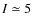 $I\simeq5$