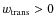 $w_{\rm trans}>0$