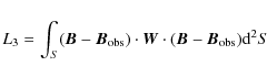 \begin{displaymath}L_3=\int_{S} (\vec{B} - \vec{B}_{\rm obs})\cdot\vec{W}\cdot(\vec{B} - \vec{B}_{\rm obs}) {\rm d}^2S
\end{displaymath}
