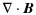 $\displaystyle \nabla\cdot\vec{B}$