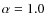 $\alpha=1.0$