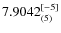 $7.9042_{(5)}^{\rm [-5]}$