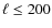 $\ell\leq 200$