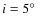 $i=5\hbox{$^\circ$ }$