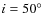 $i=50\hbox{$^\circ$ }$