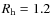 $R_{\rm h} = 1.2$
