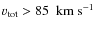 $v_{\rm tot}>85~{\rm~km~s^{-1}}$