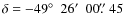 $\delta = -49\hbox{$^\circ$ }~26\hbox{$^\prime$ }~00\hbox{$.\!\!^{\prime\prime}$ }{45}$