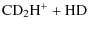 $\displaystyle \rm {CD}_2\rm {H}^+ + \rm {HD}$