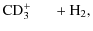 $\displaystyle \rm {CD}_3^+ \hspace{0.5cm} + \rm {H}_2,$