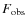 $F_{\rm obs}$