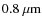 $0.8~{\rm \mu m}$