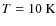 $T=10~{\rm K}$