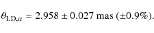 \begin{displaymath}\theta_{{\rm LD}, \alpha} = 2.958 \pm 0.027\ {\rm mas}\ (\pm 0.9\%).
\end{displaymath}