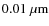$0.01\;\mu{\rm m}$