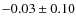 $-0.03 \pm 0.10$