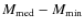 $M_{\rm med}-M_{\rm min}$