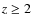 $z\geq 2$