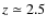 $z\simeq 2.5$