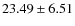 $23.49 \pm 6.51$