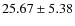 $25.67 \pm 5.38$